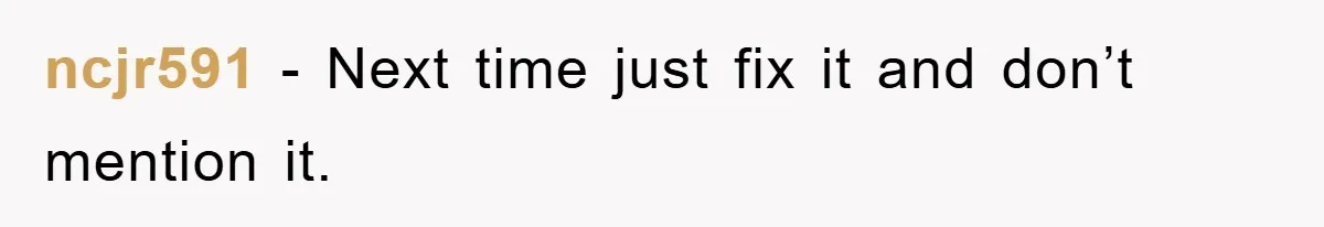 ncjr591 − Next time just fix it and don’t mention it.