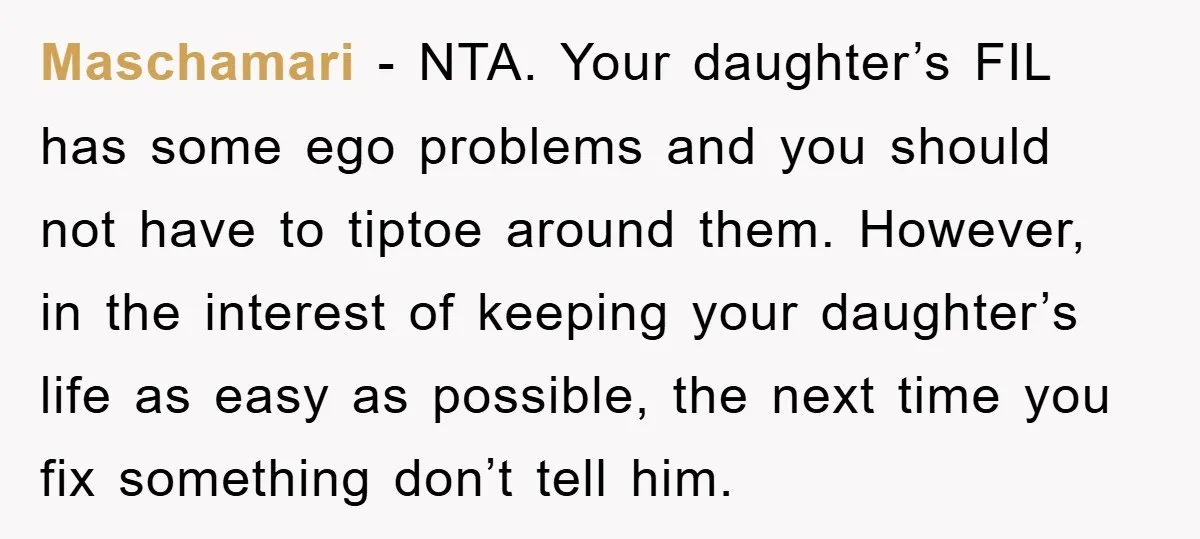 Maschamari − NTA. Your daughter’s FIL has some ego problems and you should not have to tiptoe around them. However, in the interest of keeping your daughter’s life as easy...