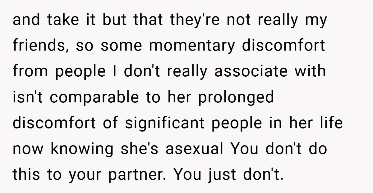 and take it but that they're not really my friends, so some momentary discomfort from people I don't really associate with isn't comparable to her prolonged discomfort of significant people...