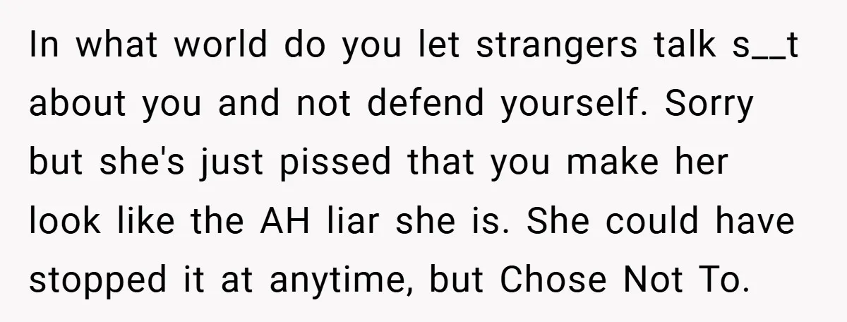 In what world do you let strangers talk s__t about you and not defend yourself. Sorry but she's just pissed that you make her look like the AH liar she...