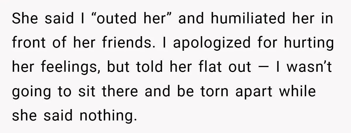 She said I “outed her” and humiliated her in front of her friends. I apologized for hurting her feelings, but told her flat out — I wasn’t going to sit...