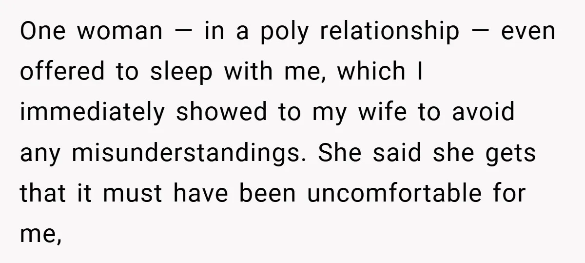 One woman — in a poly relationship — even offered to sleep with me, which I immediately showed to my wife to avoid any misunderstandings. She said she gets that...