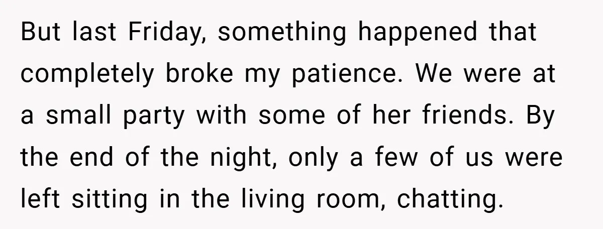 But last Friday, something happened that completely broke my patience. We were at a small party with some of her friends. By the end of the night, only a few...