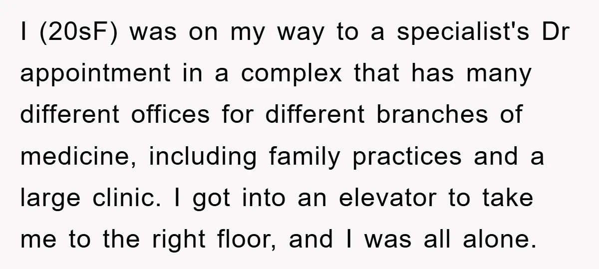 I (20sF) was on my way to a specialist's Dr appointment in a complex that has many different offices for different branches of medicine, including family practices and a large...