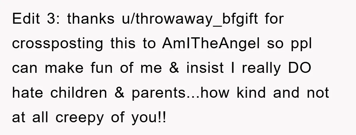 Edit 3: thanks u/throwaway_bfgift for crossposting this to AmITheAngel so ppl can make fun of me & insist I really DO hate children & parents...how kind and not at all...