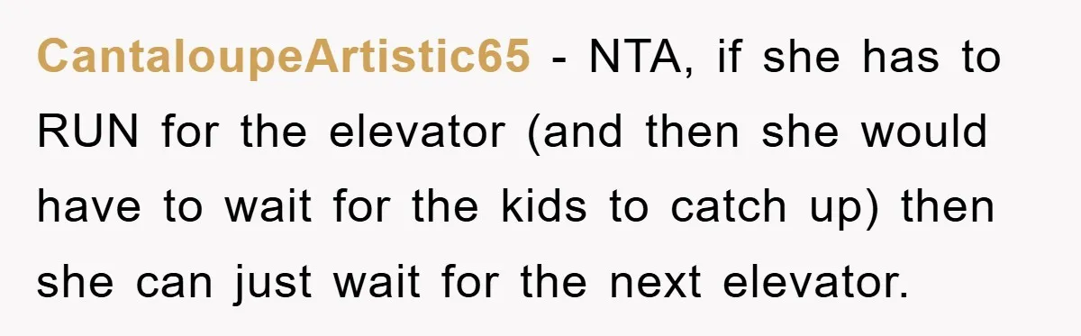 CantaloupeArtistic65 − NTA, if she has to RUN for the elevator (and then she would have to wait for the kids to catch up) then she can just wait for...