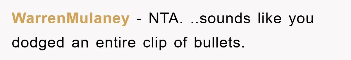 WarrenMulaney − NTA. ..sounds like you dodged an entire clip of bullets.