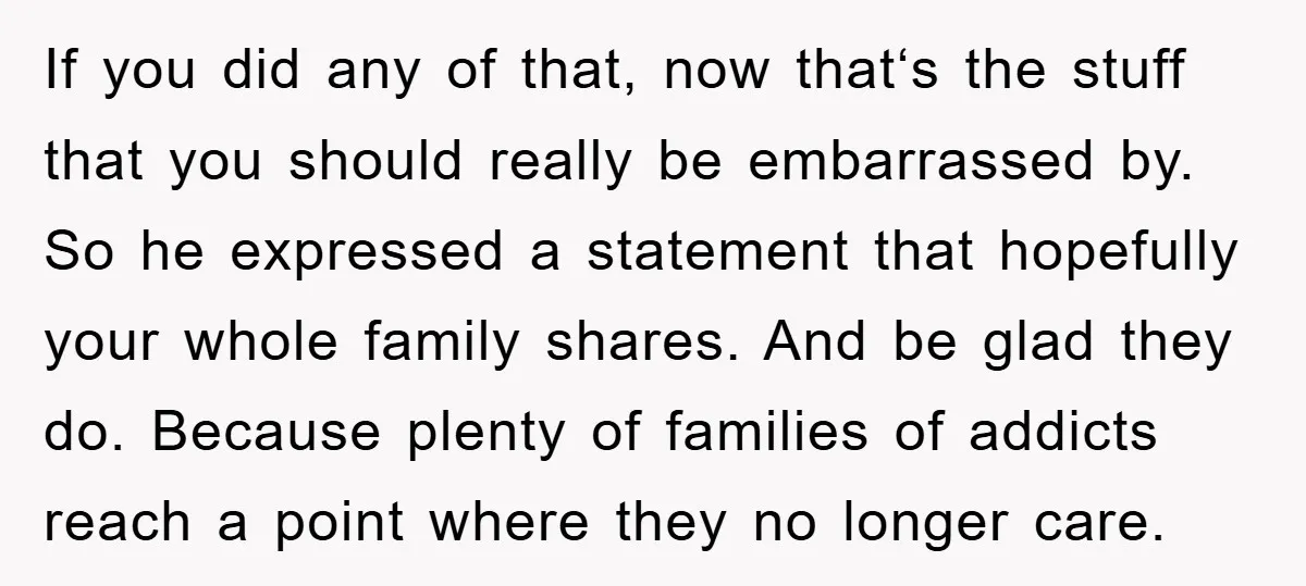 If you did any of that, now thatʻs the stuff that you should really be embarrassed by. So he expressed a statement that hopefully your whole family shares. And be...