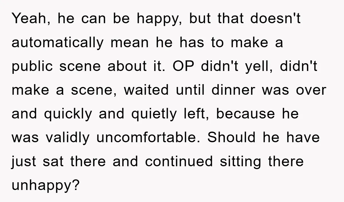 Yeah, he can be happy, but that doesn't automatically mean he has to make a public scene about it. OP didn't yell, didn't make a scene, waited until dinner was...