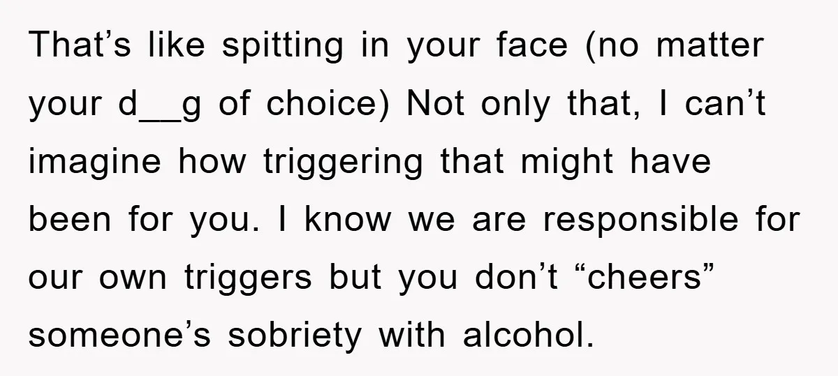 That’s like spitting in your face (no matter your d__g of choice) Not only that, I can’t imagine how triggering that might have been for you. I know we are...