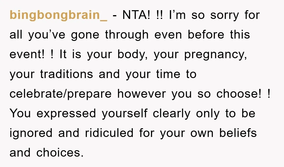 bingbongbrain_ - NTA! !! I’m so sorry for all you’ve gone through even before this event! ! It is your body, your pregnancy, your traditions and your time to celebrate/prepare...