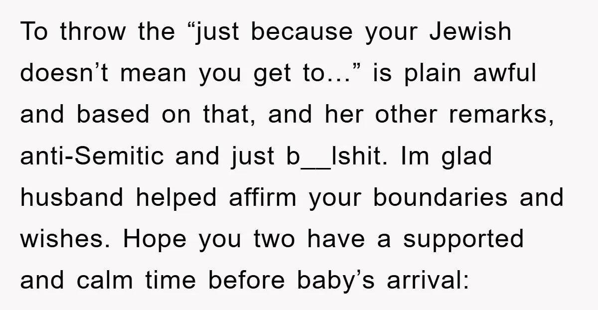 To throw the “just because your Jewish doesn’t mean you get to…” is plain awful and based on that, and her other remarks, anti-Semitic and just b__lshit. Im glad husband...