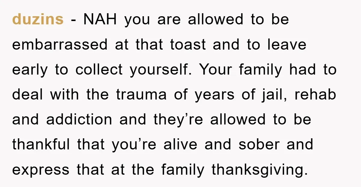 duzins − NAH you are allowed to be embarrassed at that toast and to leave early to collect yourself. Your family had to deal with the trauma of years of...