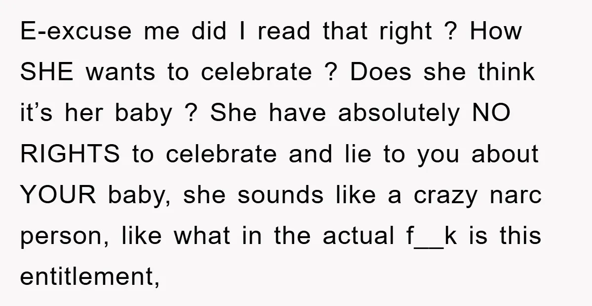 E-excuse me did I read that right ? How SHE wants to celebrate ? Does she think it’s her baby ? She have absolutely NO RIGHTS to celebrate and lie...