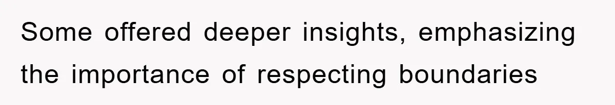 Some offered deeper insights, emphasizing the importance of respecting boundaries