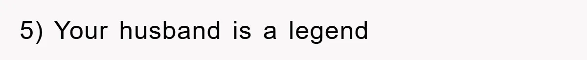 5) Your husband is a legend