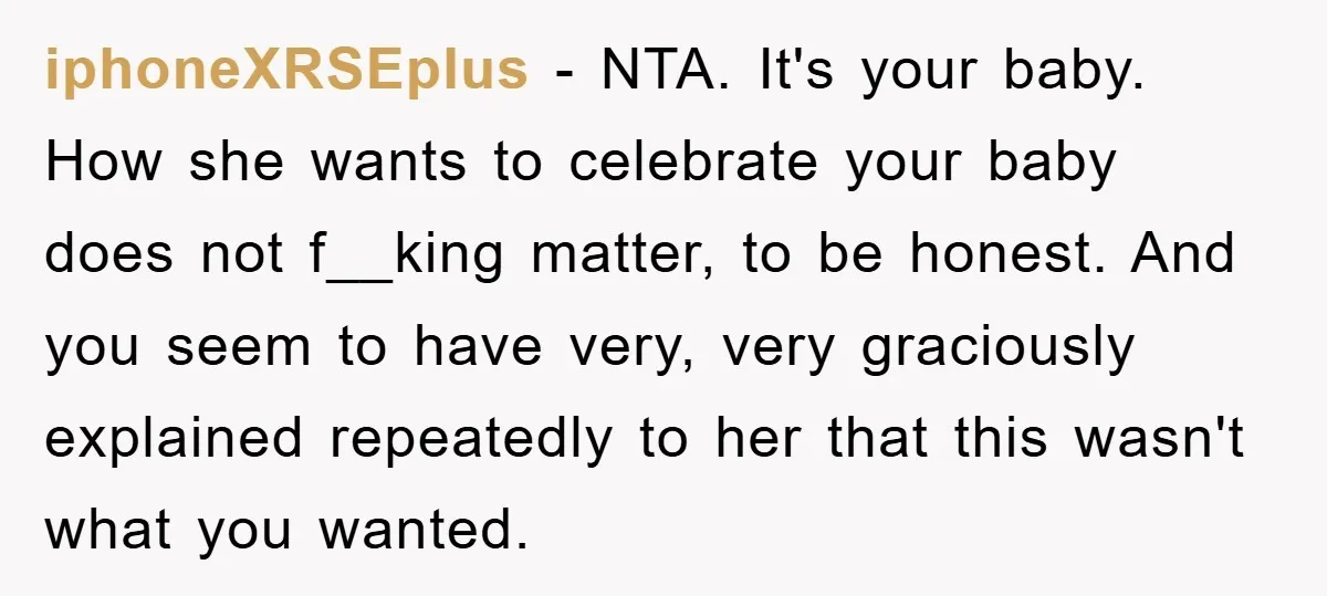 iphoneXRSEplus - NTA. It's your baby. How she wants to celebrate your baby does not f__king matter, to be honest. And you seem to have very, very graciously explained repeatedly...