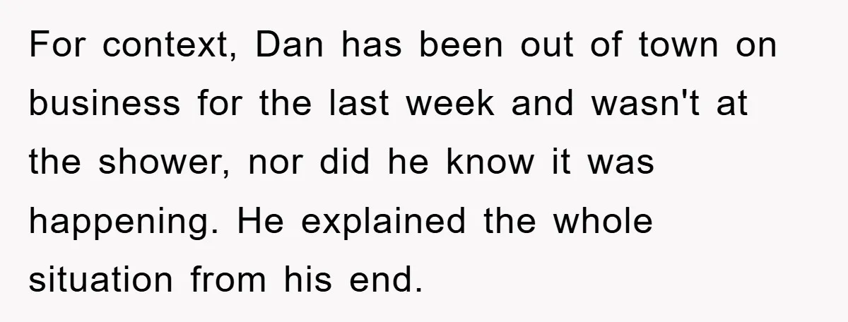 For context, Dan has been out of town on business for the last week and wasn't at the shower, nor did he know it was happening. He explained the whole...