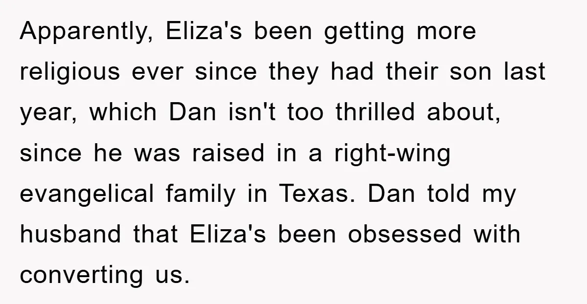 Apparently, Eliza's been getting more religious ever since they had their son last year, which Dan isn't too thrilled about, since he was raised in a right-wing evangelical family in...