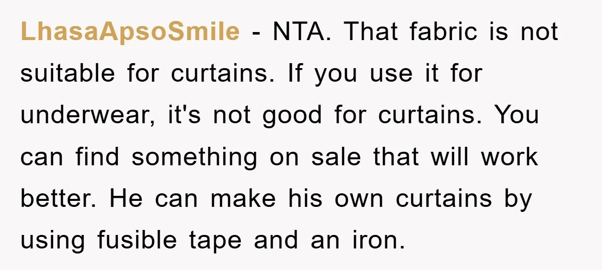 LhasaApsoSmile − NTA. That fabric is not suitable for curtains. If you use it for underwear, it's not good for curtains. You can find something on sale that will work...