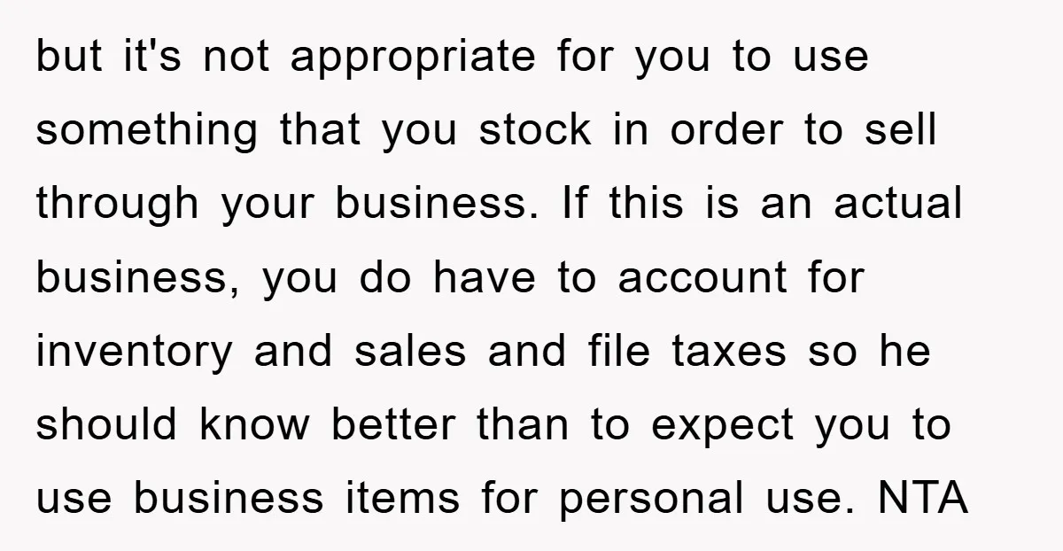 but it's not appropriate for you to use something that you stock in order to sell through your business. If this is an actual business, you do have to account...