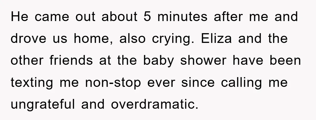 He came out about 5 minutes after me and drove us home, also crying. Eliza and the other friends at the baby shower have been texting me non-stop ever since...