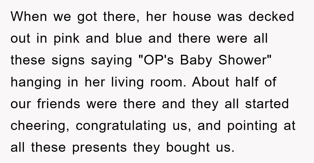 When we got there, her house was decked out in pink and blue and there were all these signs saying "OP's Baby Shower" hanging in her living room. About half...