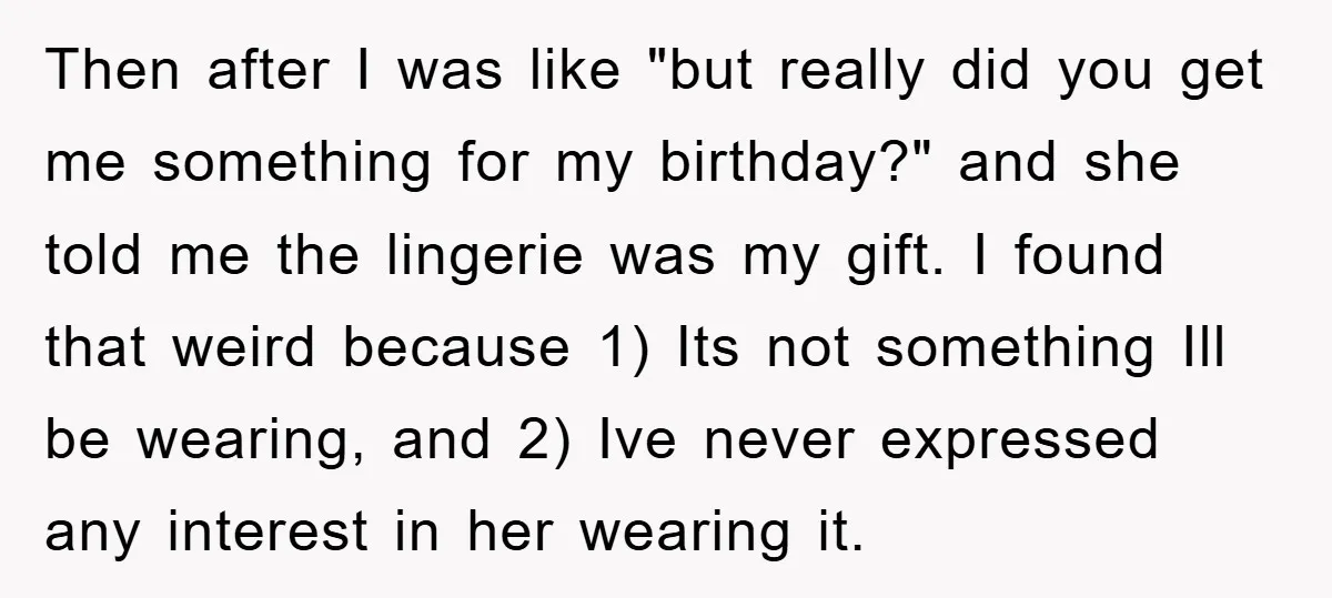Then after I was like "but really did you get me something for my birthday?" and she told me the lingerie was my gift. I found that weird because 1)...
