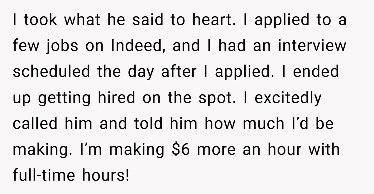I took what he said to heart. I applied to a few jobs on Indeed, and I had an interview scheduled the day after I applied. I ended up getting...