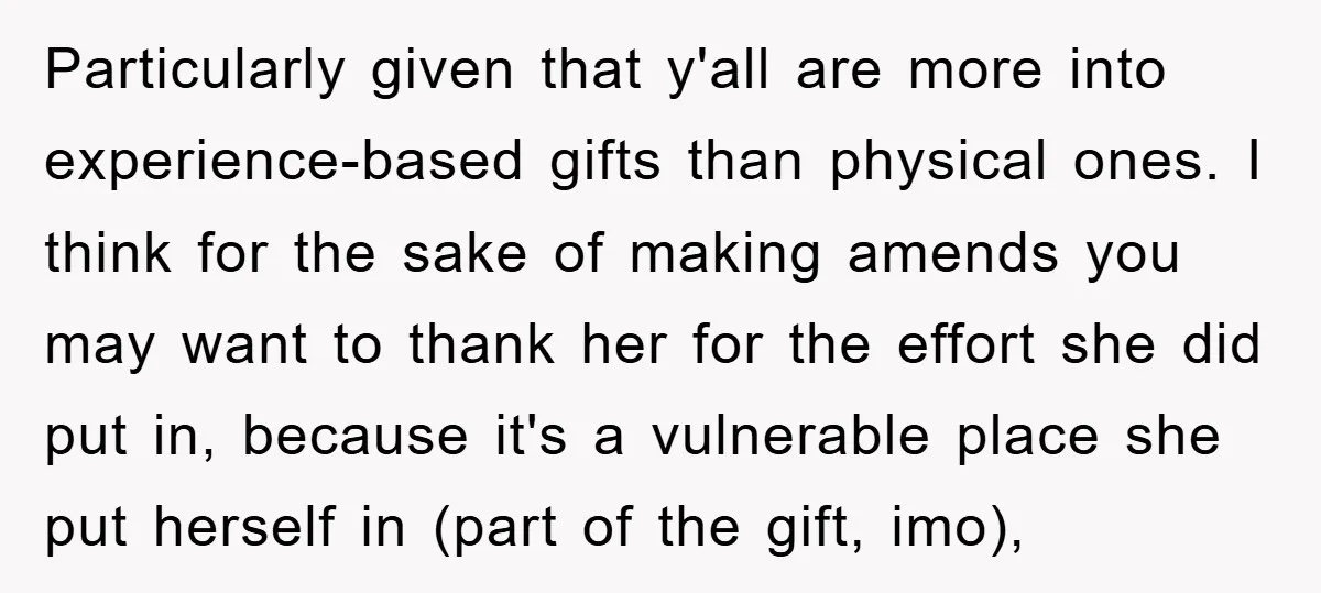 Particularly given that y'all are more into experience-based gifts than physical ones. I think for the sake of making amends you may want to thank her for the effort she...