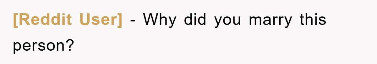 [Reddit User] - Why did you marry this person?