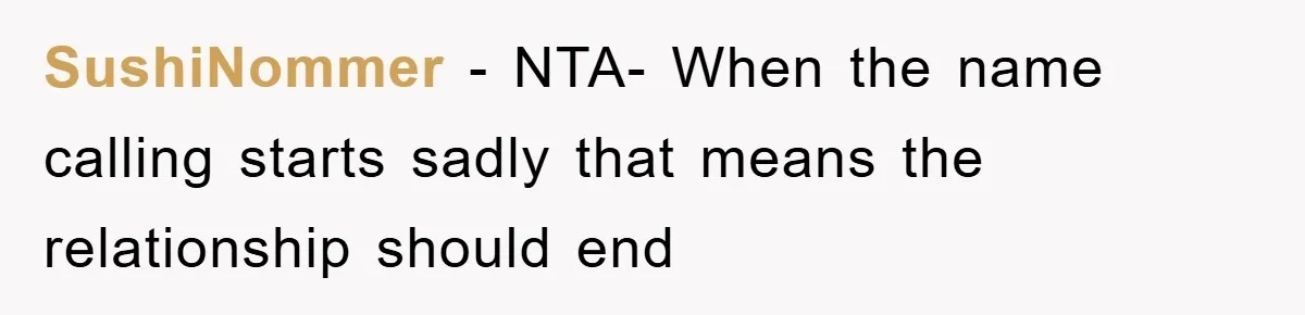 SushiNommer - NTA- When the name calling starts sadly that means the relationship should end