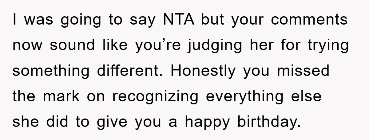 I was going to say NTA but your comments now sound like you’re judging her for trying something different. Honestly you missed the mark on recognizing everything else she did...