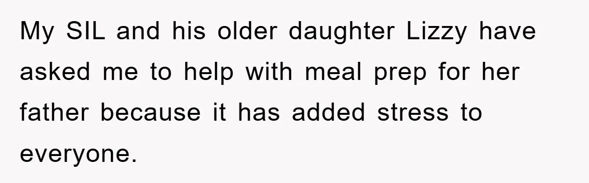 My SIL and his older daughter Lizzy have asked me to help with meal prep for her father because it has added stress to everyone.