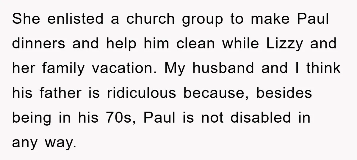 She enlisted a church group to make Paul dinners and help him clean while Lizzy and her family vacation. My husband and I think his father is ridiculous because, besides...
