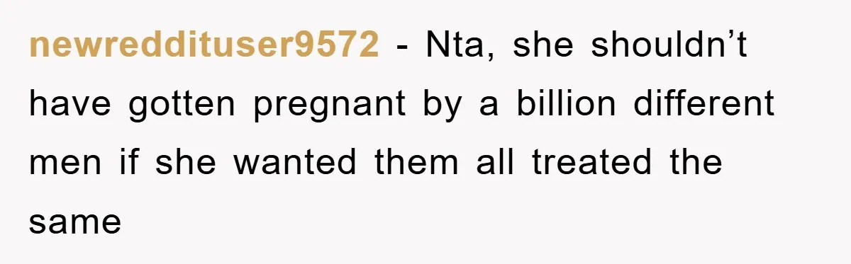 newreddituser9572 - Nta, she shouldn’t have gotten pregnant by a billion different men if she wanted them all treated the same