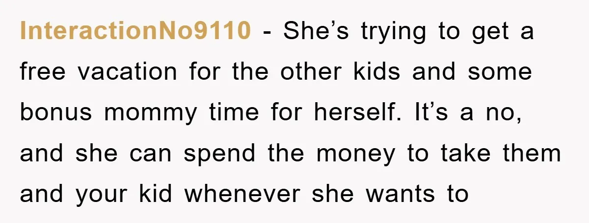 InteractionNo9110 - She’s trying to get a free vacation for the other kids and some bonus mommy time for herself. It’s a no, and she can spend the money to...