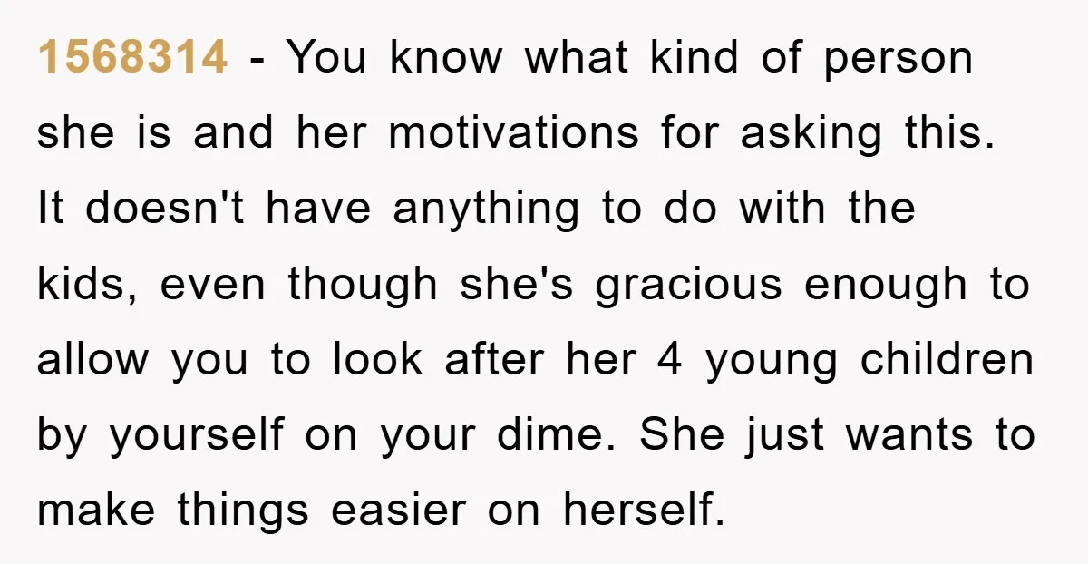 1568314 - You know what kind of person she is and her motivations for asking this. It doesn't have anything to do with the kids, even though she's gracious enough...