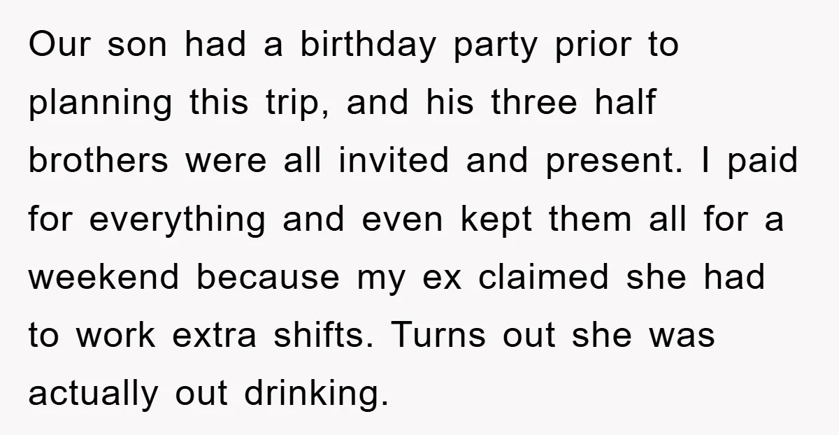 Our son had a birthday party prior to planning this trip, and his three half brothers were all invited and present. I paid for everything and even kept them all...