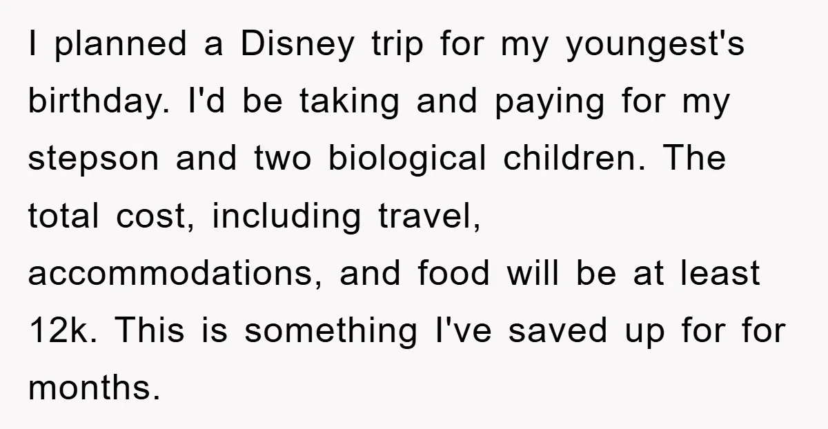 I planned a Disney trip for my youngest's birthday. I'd be taking and paying for my stepson and two biological children. The total cost, including travel, accommodations, and food will...