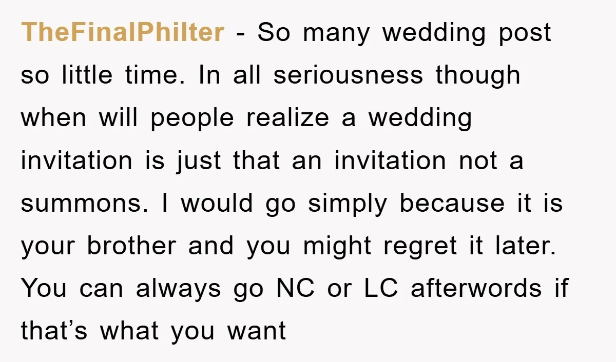 TheFinalPhilter - So many wedding post so little time. In all seriousness though when will people realize a wedding invitation is just that an invitation not a summons. I would...