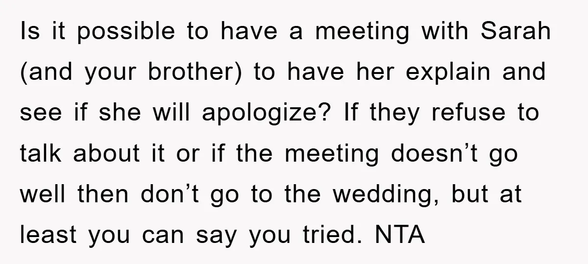 Is it possible to have a meeting with Sarah (and your brother) to have her explain and see if she will apologize? If they refuse to talk about it or...