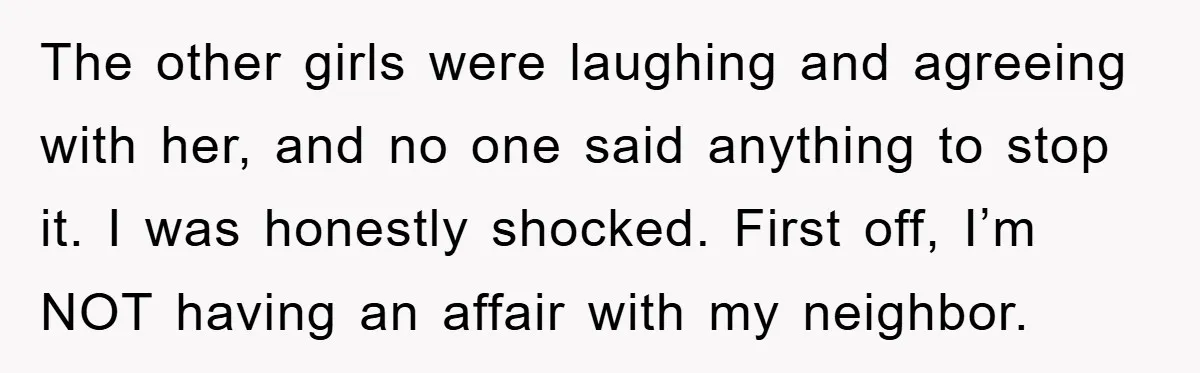 The other girls were laughing and agreeing with her, and no one said anything to stop it. I was honestly shocked. First off, I’m NOT having an affair with my...