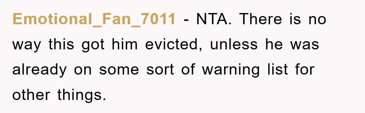 Emotional_Fan_7011 − NTA. There is no way this got him evicted, unless he was already on some sort of warning list for other things.