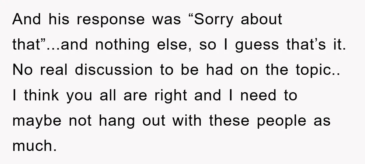 And his response was “Sorry about that”...and nothing else, so I guess that’s it. No real discussion to be had on the topic.. I think you all are right and...