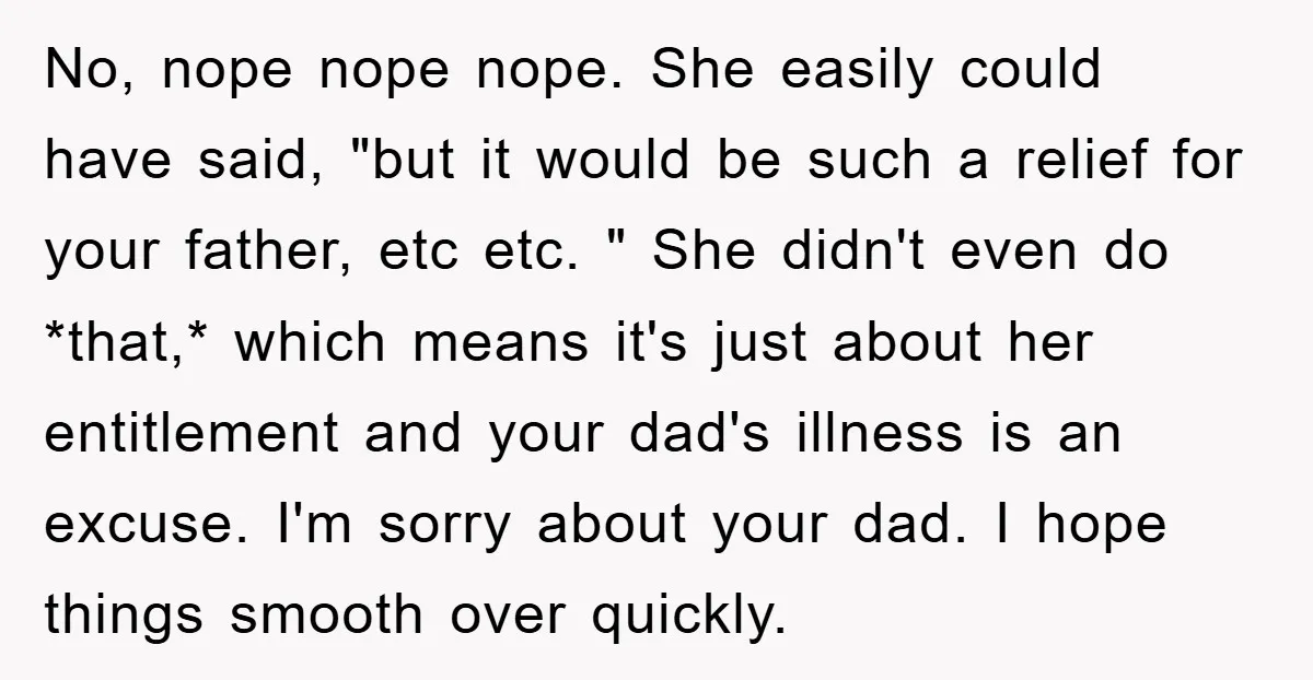 No, nope nope nope. She easily could have said, "but it would be such a relief for your father, etc etc. " She didn't even do *that,* which means it's...