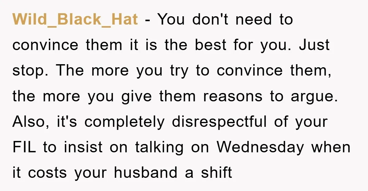 Wild_Black_Hat - You don't need to convince them it is the best for you. Just stop. The more you try to convince them, the more you give them reasons to...