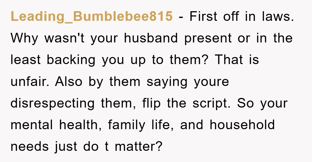 Leading_Bumblebee815 - First off in laws. Why wasn't your husband present or in the least backing you up to them? That is unfair. Also by them saying youre disrespecting them,...