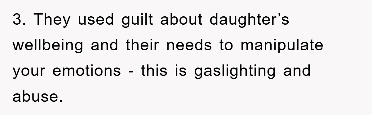 3. They used guilt about daughter’s wellbeing and their needs to manipulate your emotions - this is gaslighting and abuse.