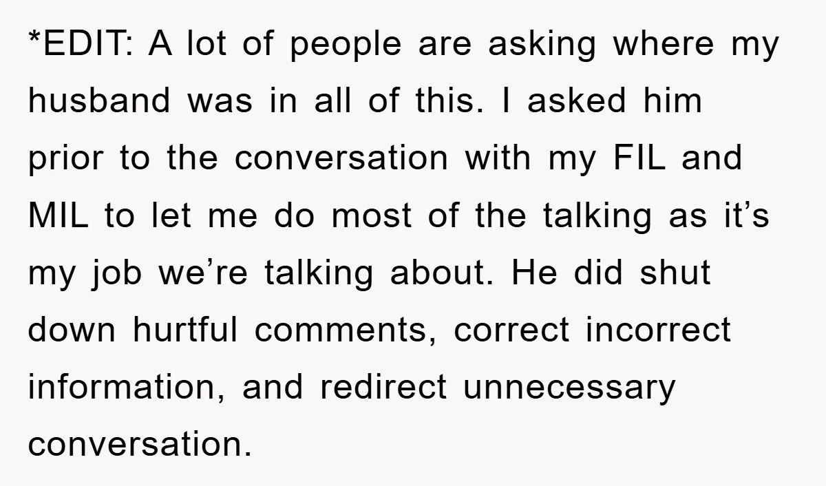 *EDIT: A lot of people are asking where my husband was in all of this. I asked him prior to the conversation with my FIL and MIL to let me...